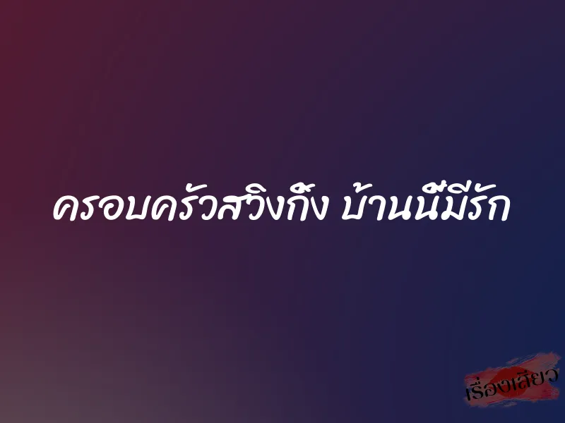 ครอบครัวสวิงกิ้ง บ้านนี้มีรัก