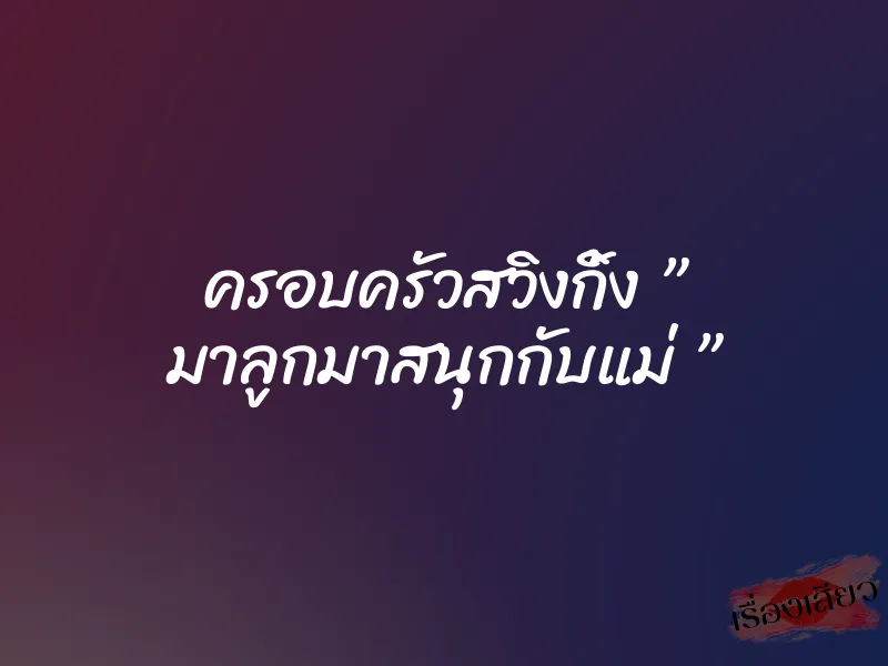 ครอบครัวสวิงกิ้ง ” มาลูกมาสนุกกับแม่ ”