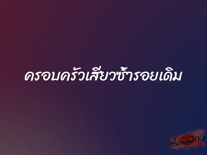 ครอบครัวเสียวซ้ำรอยเดิม