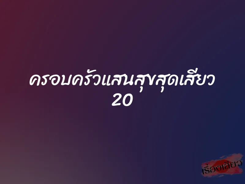 ครอบครัวแสนสุขสุดเสียว 20