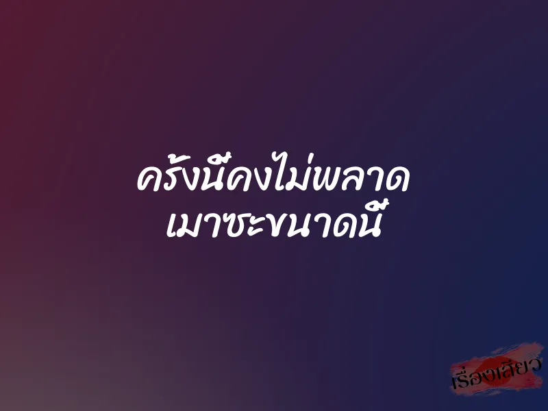 ครั้งนี้คงไม่พลาด เมาซะขนาดนี้