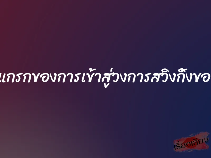 ครั้งแกรกของการเข้าสู่วงการสวิงกิ้งของผม