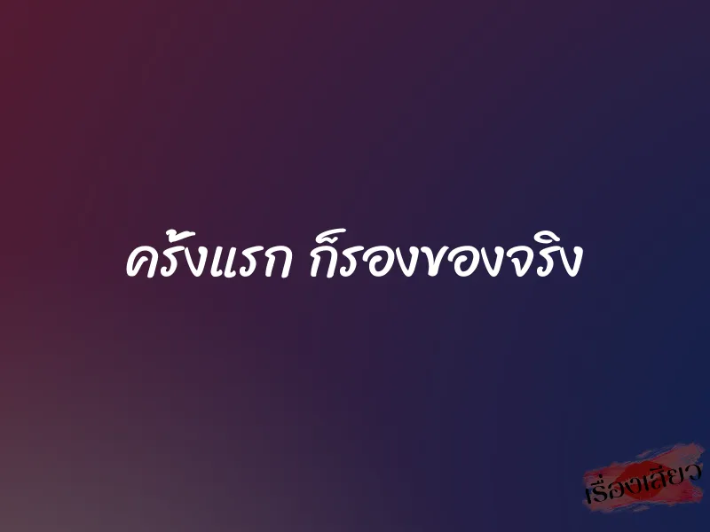 ครั้งแรก ก็รองของจริง