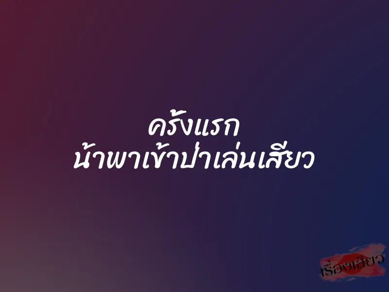 ครั้งแรก น้าพาเข้าป่าเล่นเสียว