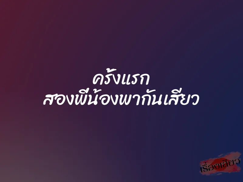 ครั้งแรก สองพี่น้องพากันเสียว