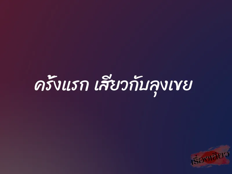 ครั้งแรก เสียวกับลุงเขย