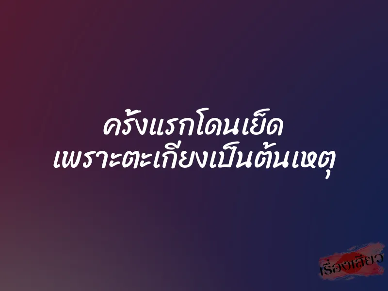 ครั้งแรกโดนเย็ด เพราะตะเกียงเป็นต้นเหตุ