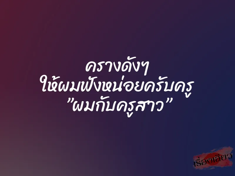 ครางดังๆ ให้ผมฟังหน่อยครับครู ”ผมกับครูสาว”