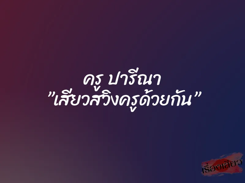 ครู ปารีณา ”เสียวสวิงครูด้วยกัน”