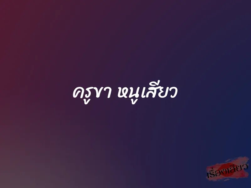 ครูขา หนูเสียว