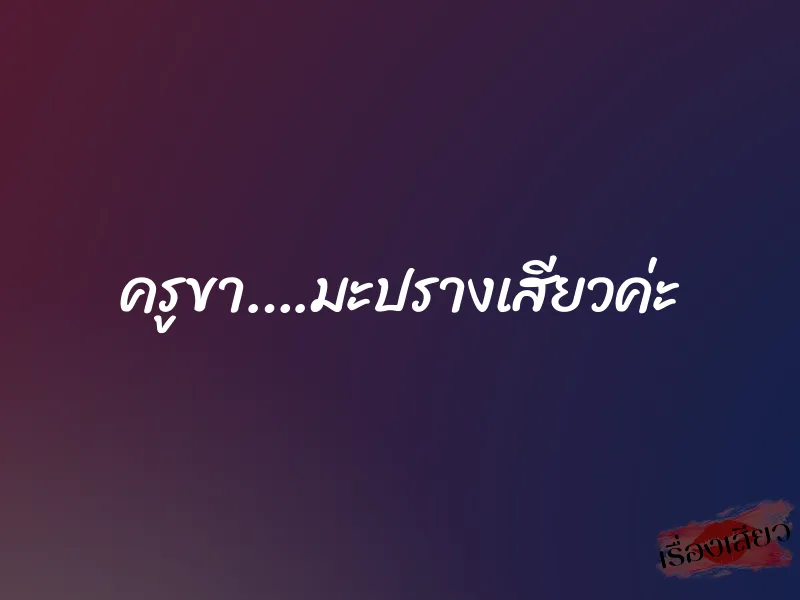 ครูขา….มะปรางเสียวค่ะ