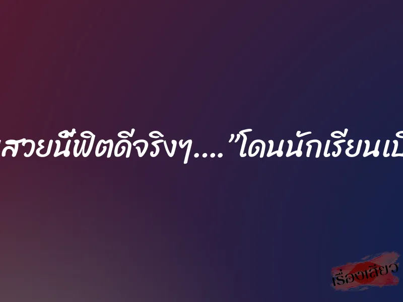 ครูคนสวยนี้ฟิตดีจริงๆ….”โดนนักเรียนเปิดซิง”