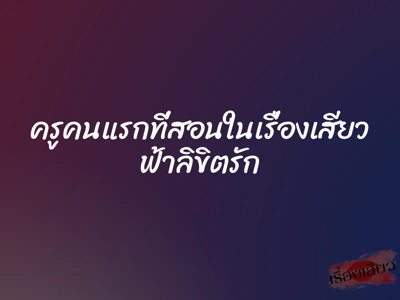 ครูคนแรกที่สอนในเรื่องเสียว ฟ้าลิขิตรัก