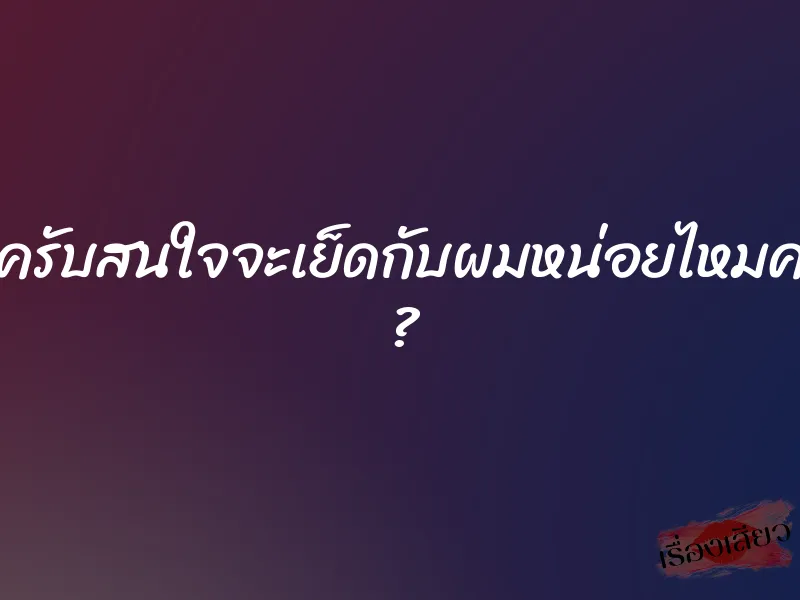 ครูครับสนใจจะเย็ดกับผมหน่อยไหมครับ ?