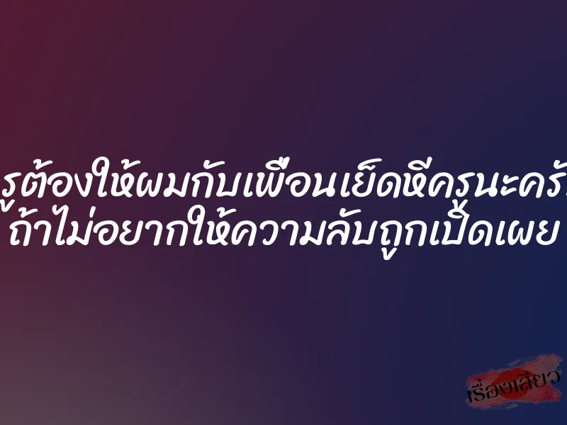 ครูต้องให้ผมกับเพื่อนเย็ดหีครูนะครับ ถ้าไม่อยากให้ความลับถูกเปิดเผย