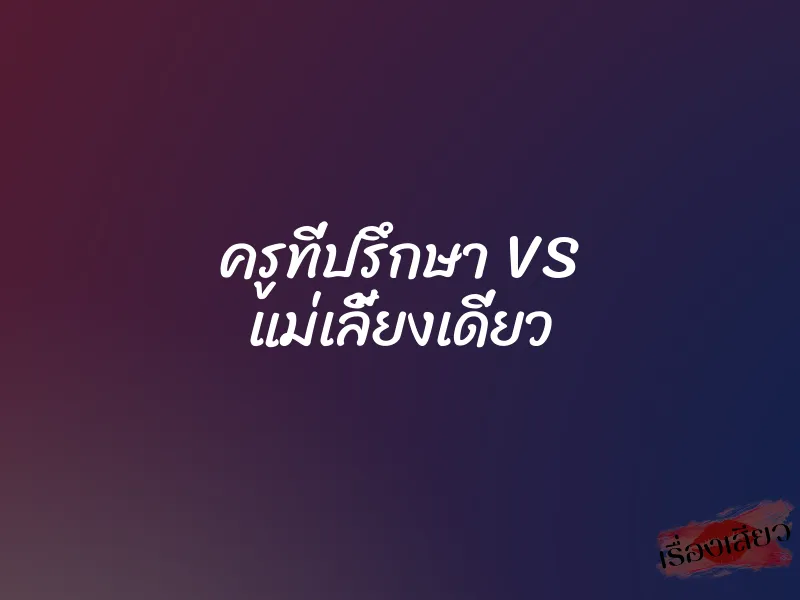 ครูที่ปรึกษา VS แม่เลี้ยงเดี่ยว