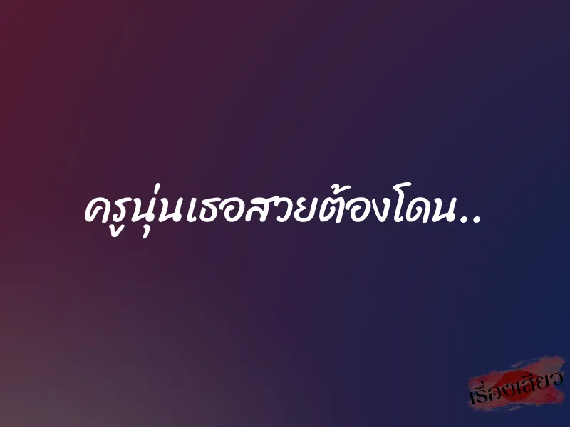 ครูนุ่นเธอสวยต้องโดน..