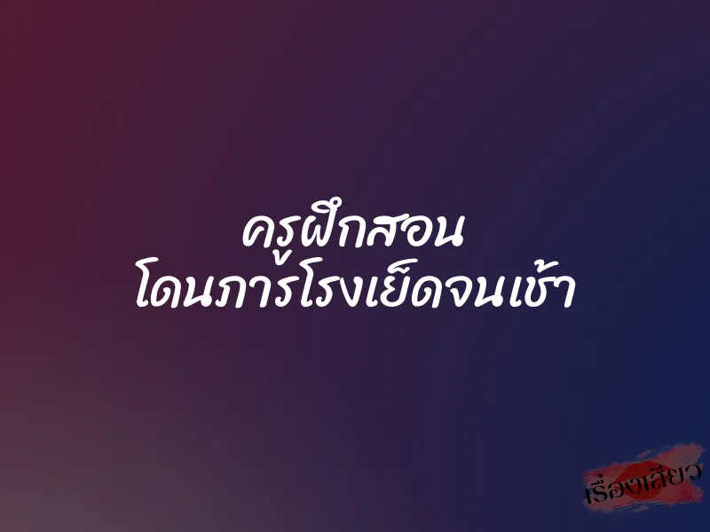 ครูฝึกสอน โดนภารโรงเย็ดจนเช้า
