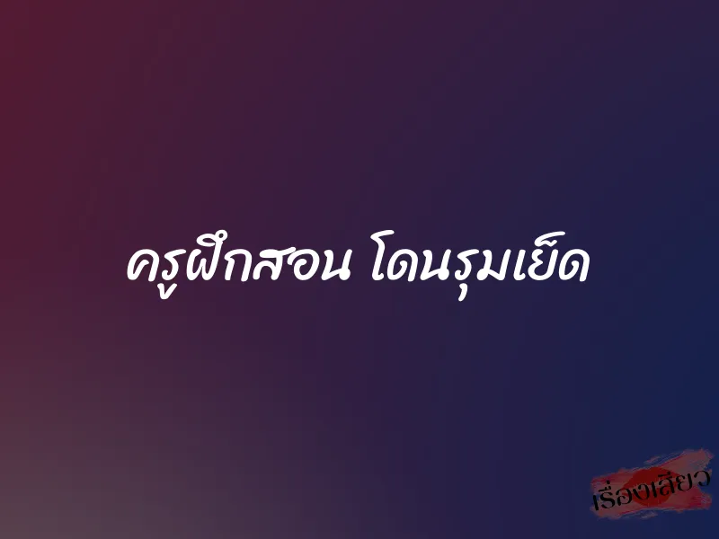 ครูฝึกสอน โดนรุมเย็ด