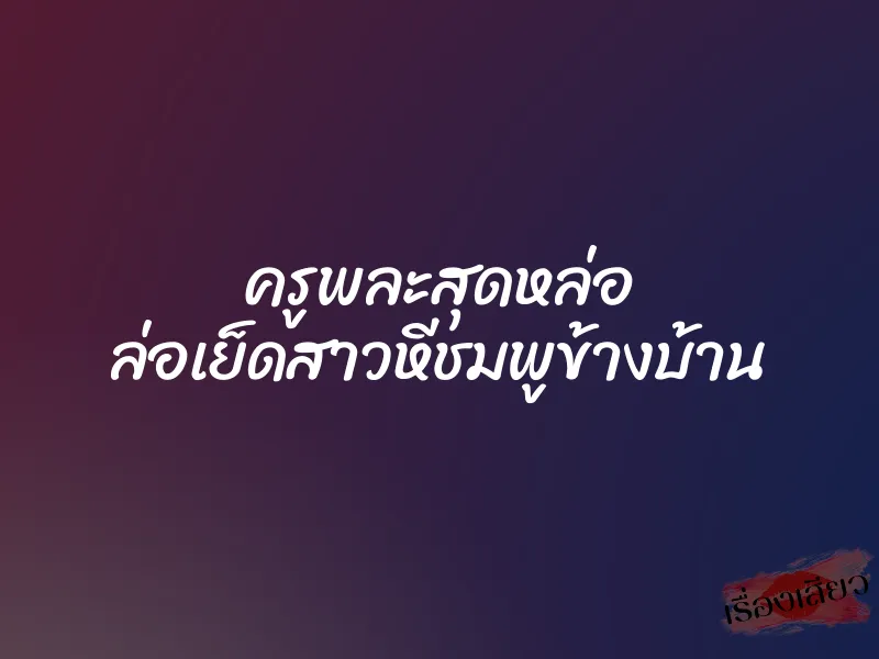 ครูพละสุดหล่อ ล่อเย็ดสาวหีชมพูข้างบ้าน