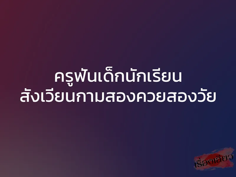 ครูฟันเด็กนักเรียน สังเวียนกามสองควยสองวัย