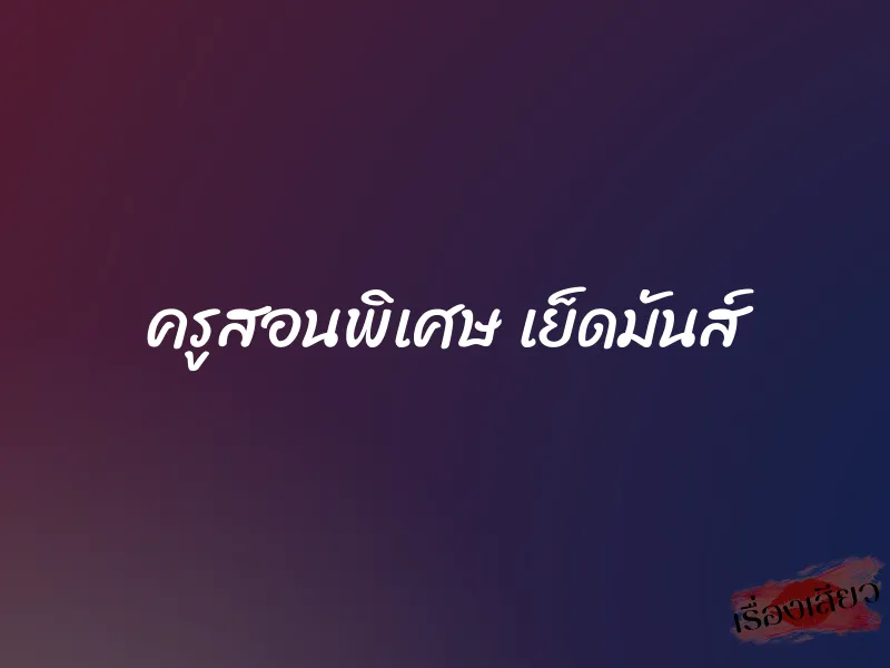 ครูสอนพิเศษ เย็ดมันส์