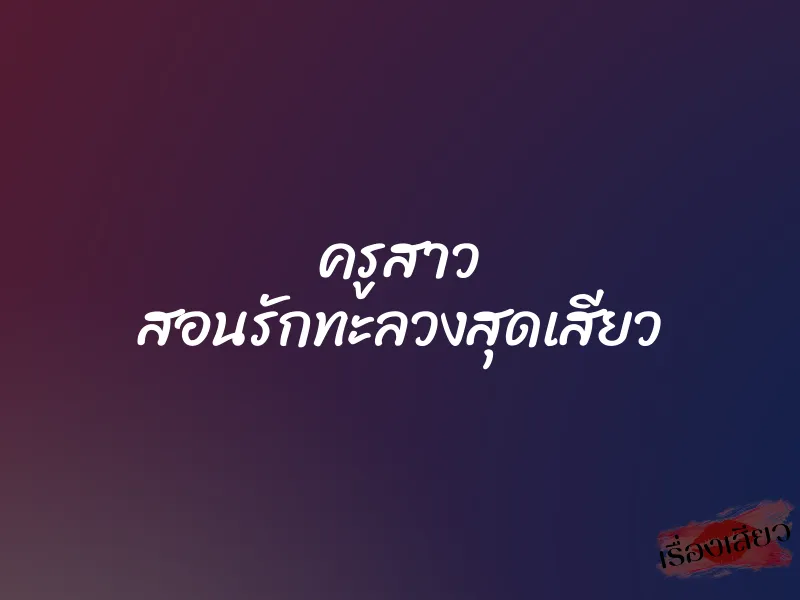 ครูสาว สอนรักทะลวงสุดเสียว