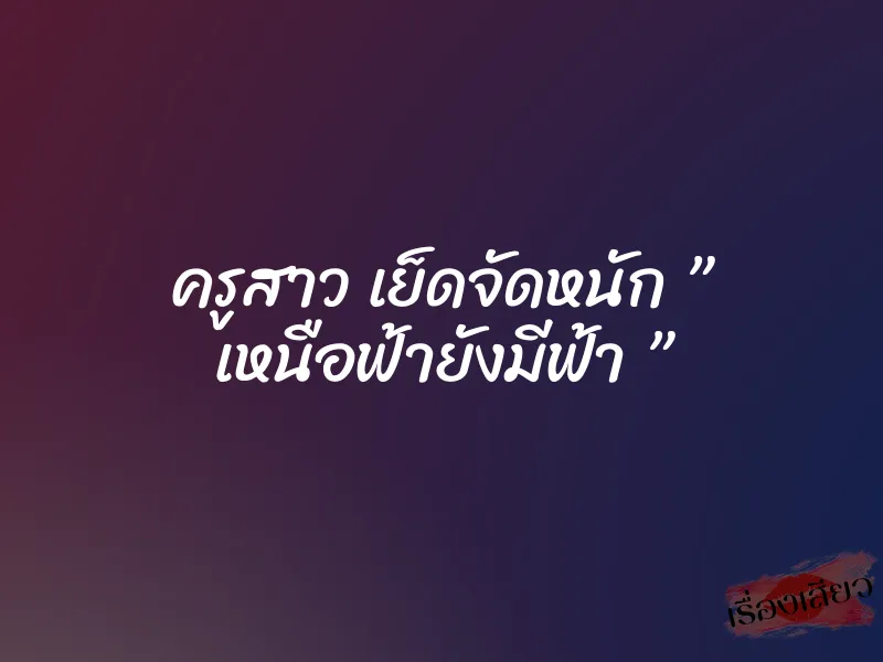 ครูสาว เย็ดจัดหนัก ” เหนือฟ้ายังมีฟ้า ”