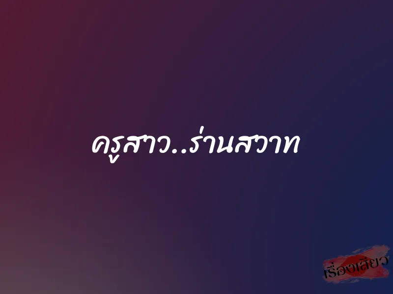 ครูสาว..ร่านสวาท