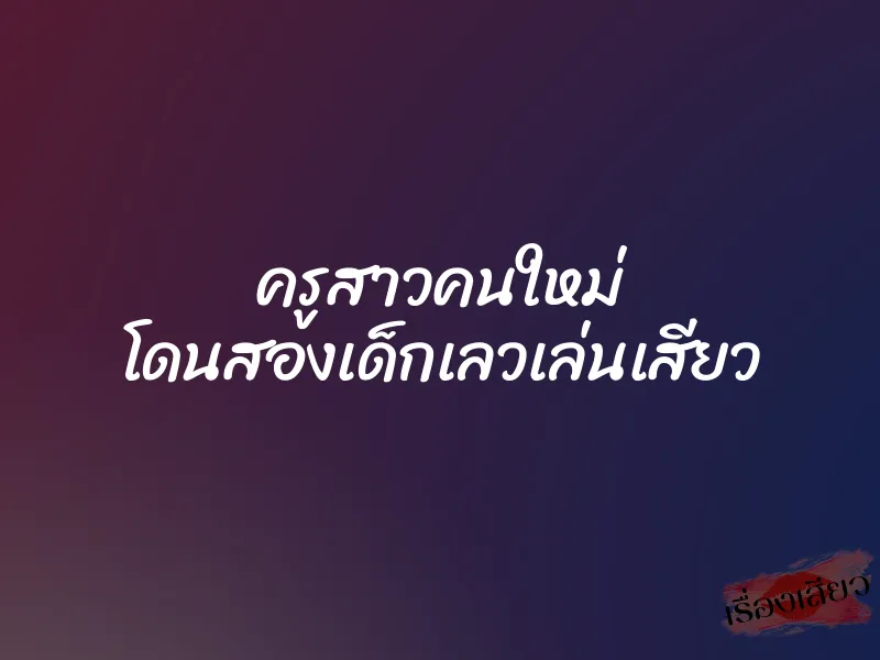 ครูสาวคนใหม่ โดนสองเด็กเลวเล่นเสียว