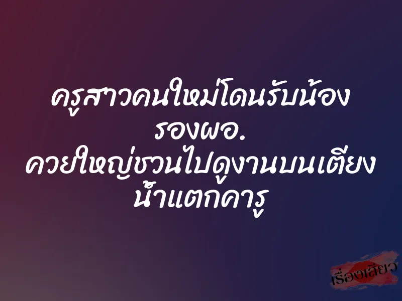 ครูสาวคนใหม่โดนรับน้อง รองผอ. ควยใหญ่ชวนไปดูงานบนเตียง น้ำแตกคารู