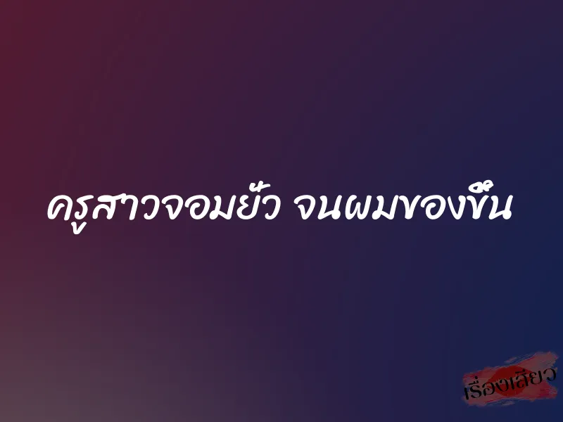 ครูสาวจอมยั่ว จนผมของขึ้น