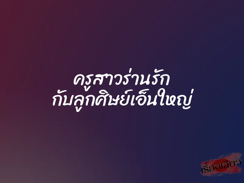 ครูสาวร่านรัก กับลูกศิษย์เอ็นใหญ่