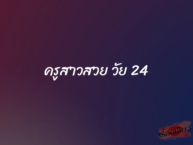 ครูสาวสวย วัย 24