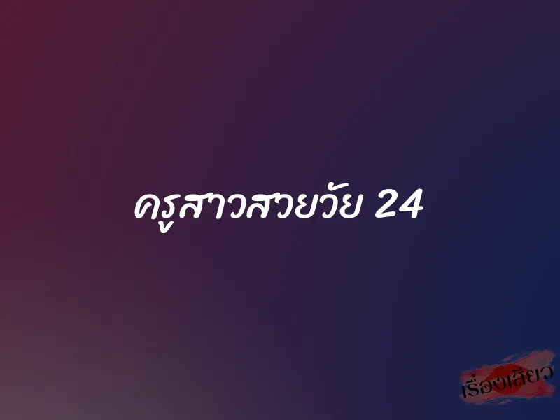 ครูสาวสวยวัย 24