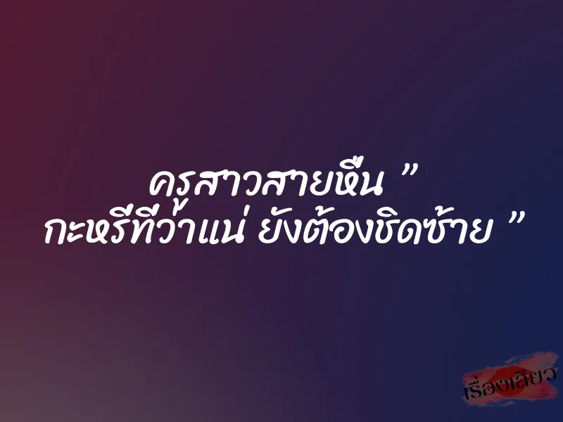 ครูสาวสายหื่น ” กะหรี่ที่ว่าแน่ ยังต้องชิดซ้าย ”