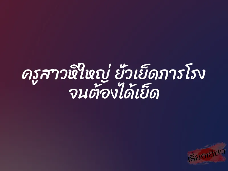 ครูสาวหีใหญ่ ยั่วเย็ดภารโรง จนต้องได้เย็ด