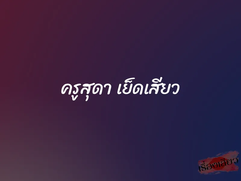 ครูสุดา เย็ดเสียว