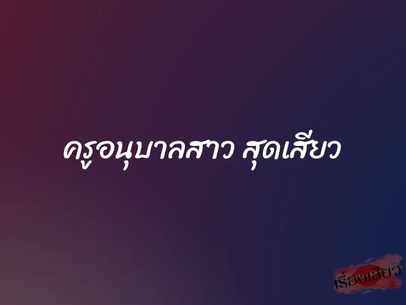 ครูอนุบาลสาว สุดเสียว