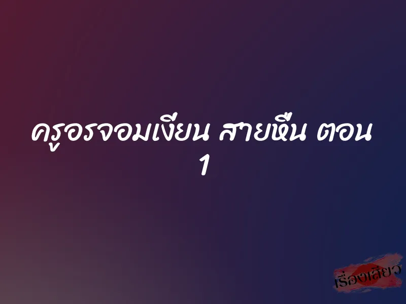 ครูอรจอมเงี่ยน สายหื่น ตอน 1