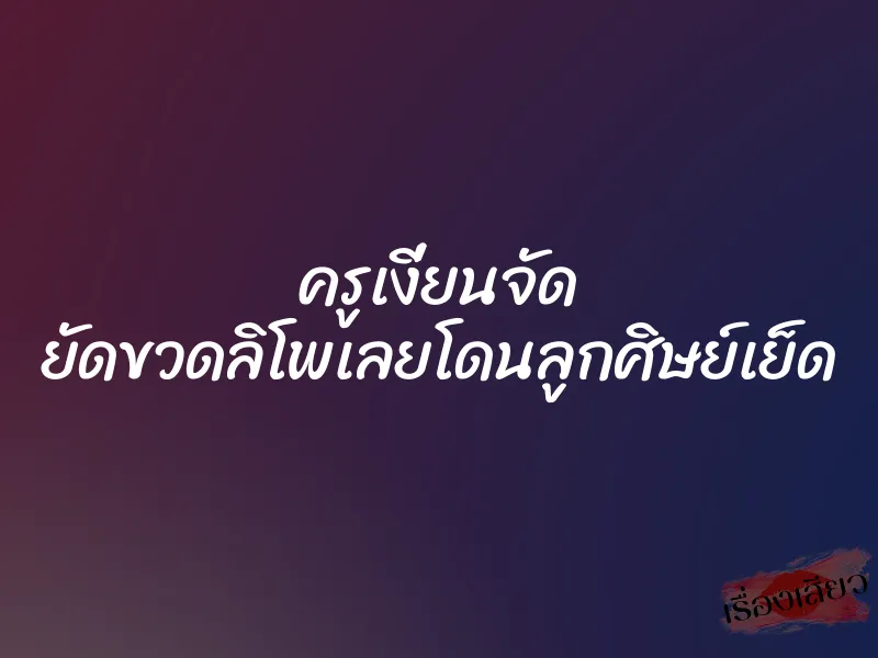 ครูเงี่ยนจัด ยัดขวดลิโพเลยโดนลูกศิษย์เย็ด