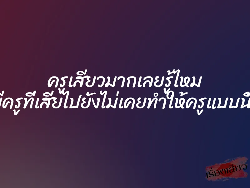 ครูเสียวมากเลยรู้ไหม สามีครูที่เสียไปยังไม่เคยทำให้ครูแบบนี้เลย