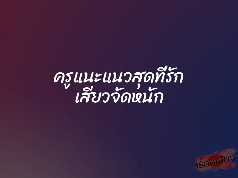 ครูแนะแนวสุดที่รัก เสียวจัดหนัก