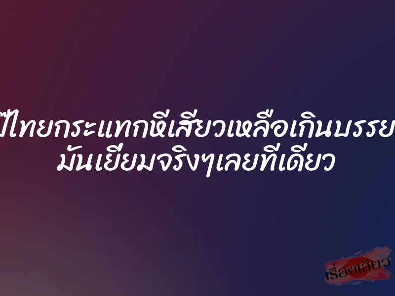 คลิปโป๊ไทยกระแทกหีเสียวเหลือเกินบรรยายเลย มันเยี่ยมจริงๆเลยทีเดียว