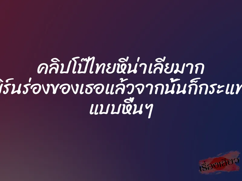 คลิปโป๊ไทยหีน่าเลียมาก เบิร์นร่องของเธอแล้วจากนั้นก็กระแทก แบบหื่นๆ