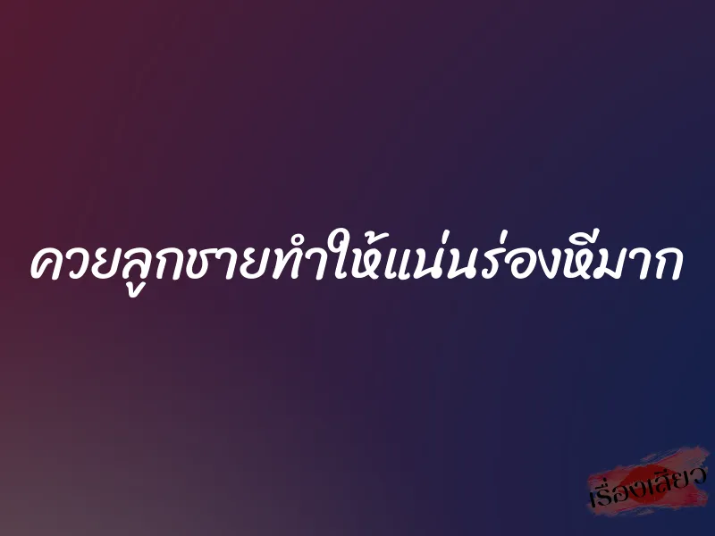 ควยลูกชายทำให้แน่นร่องหีมาก