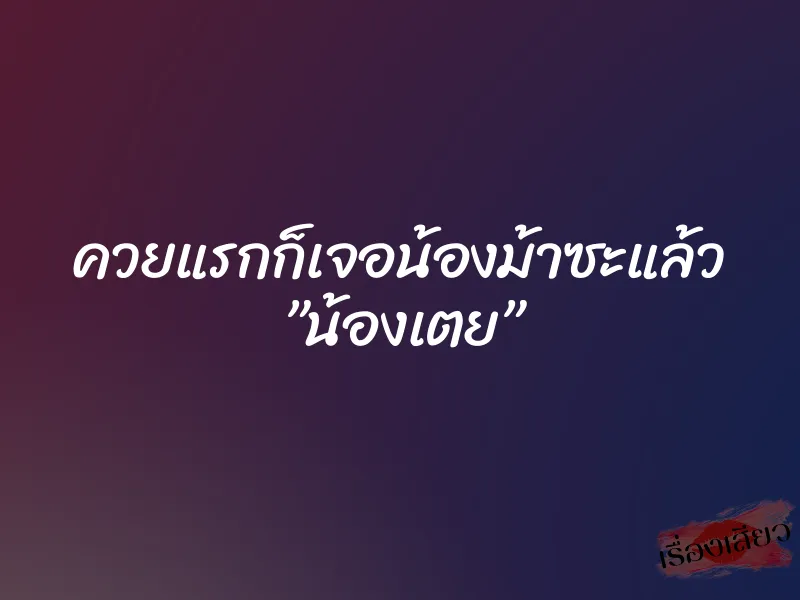 ควยแรกก็เจอน้องม้าซะแล้ว ”น้องเตย”