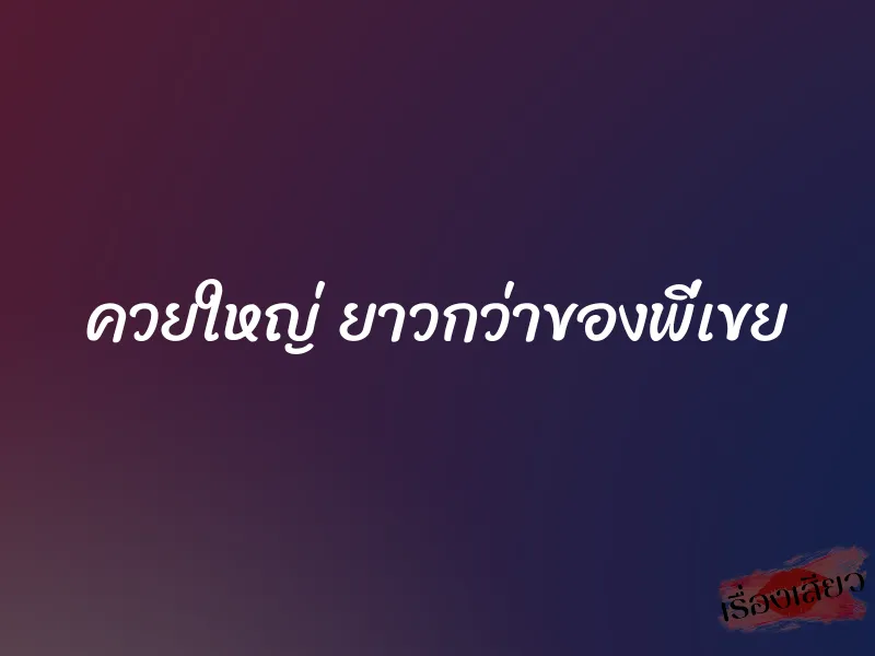 ควยใหญ่ ยาวกว่าของพี่เขย