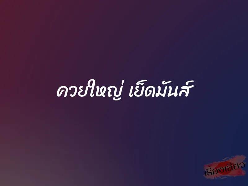 ควยใหญ่ เย็ดมันส์