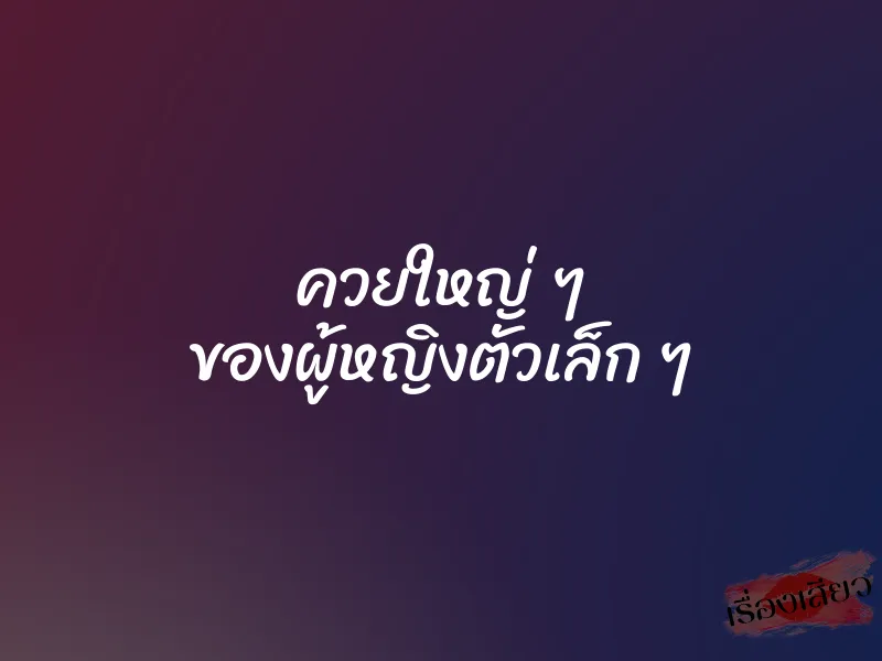 ควยใหญ่ ๆ ของผู้หญิงตัวเล็ก ๆ